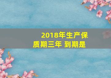 2018年生产保质期三年 到期是